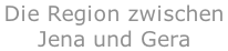 Die Region zwischen  Jena und Gera