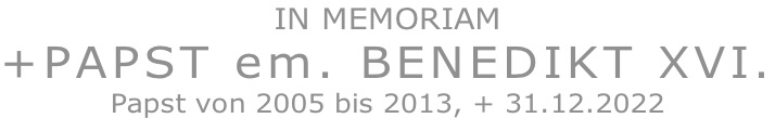 IN MEMORIAM +PAPST em. BENEDIKT XVI. Papst von 2005 bis 2013, + 31.12.2022