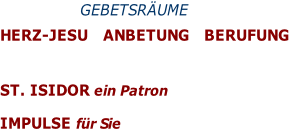 GEBETSRÄUME  HERZ-JESU   Anbetung   Berufung    ST. ISIDOR ein Patron  IMPULSE für Sie
